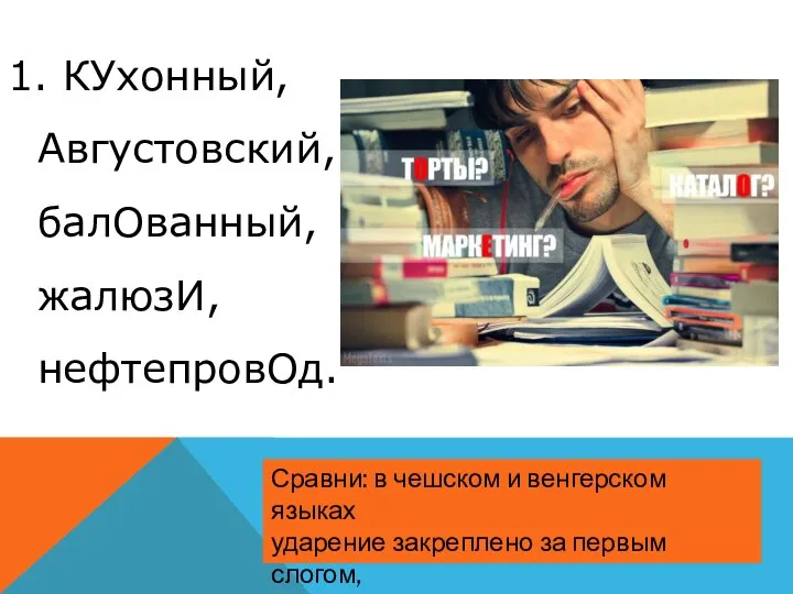 1. КУхонный, Августовский, балОванный, жалюзИ, нефтепровОд. Сравни: в чешском и венгерском языках