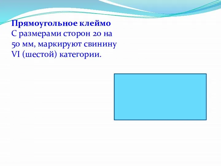 Прямоугольное клеймо С размерами сторон 20 на 50 мм, маркируют свинину VI (шестой) категории.