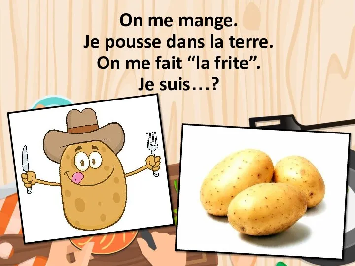 On me mange. Je pousse dans la terre. On me fait “la frite”. Je suis…?