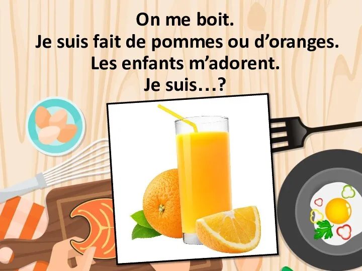 On me boit. Je suis fait de pommes ou d’oranges. Les enfants m’adorent. Je suis…?