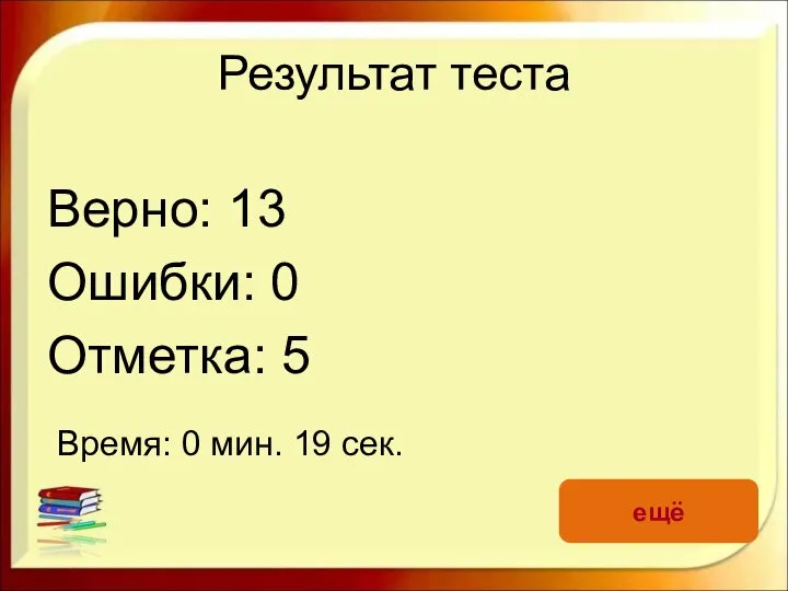 Результат теста Верно: 13 Ошибки: 0 Отметка: 5 Время: 0 мин. 19 сек. ещё