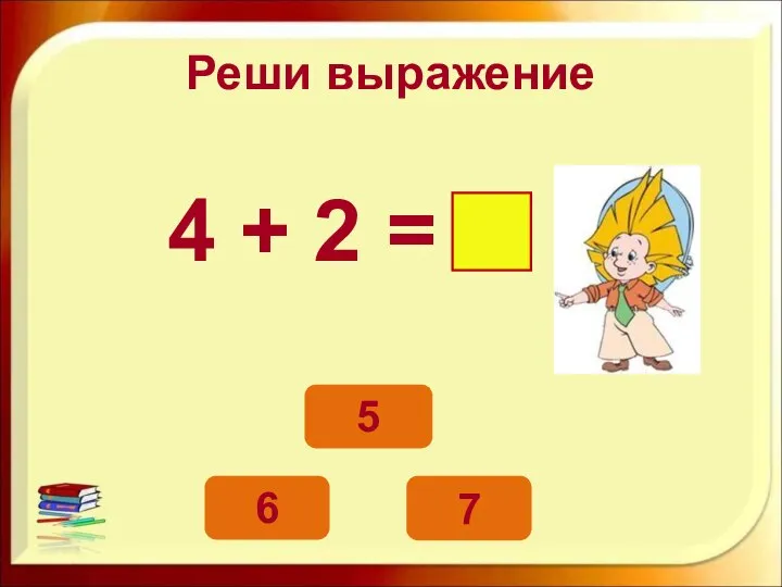 Реши выражение 4 + 2 = 6 5 7