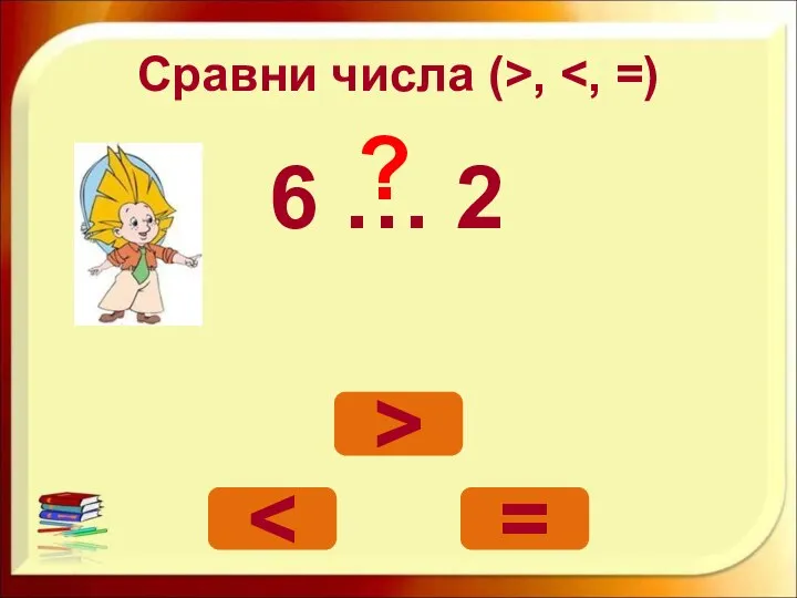 Сравни числа (>, 6 … 2 > = ?