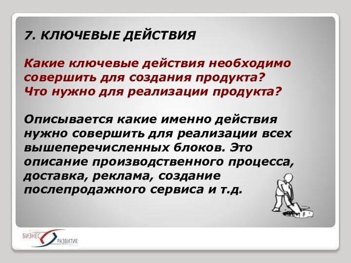 7. КЛЮЧЕВЫЕ ДЕЙСТВИЯ Какие ключевые действия необходимо совершить для создания продукта? Что