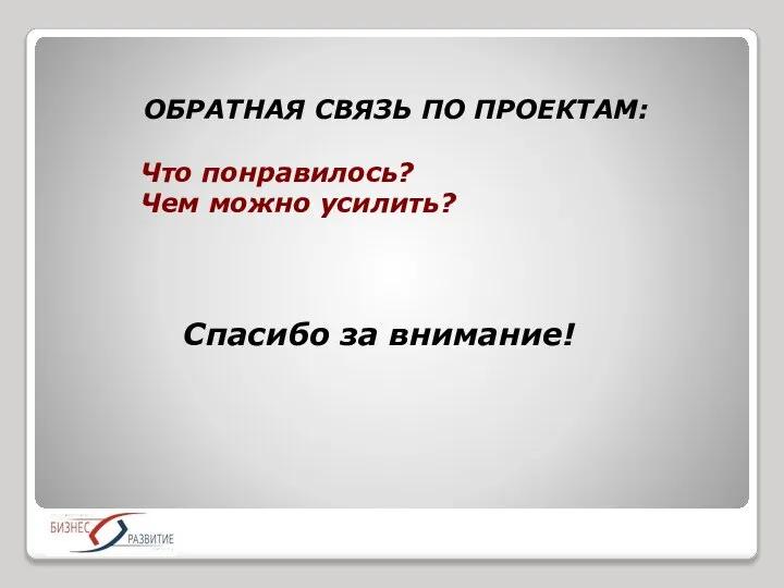 ОБРАТНАЯ СВЯЗЬ ПО ПРОЕКТАМ: Что понравилось? Чем можно усилить? Спасибо за внимание!