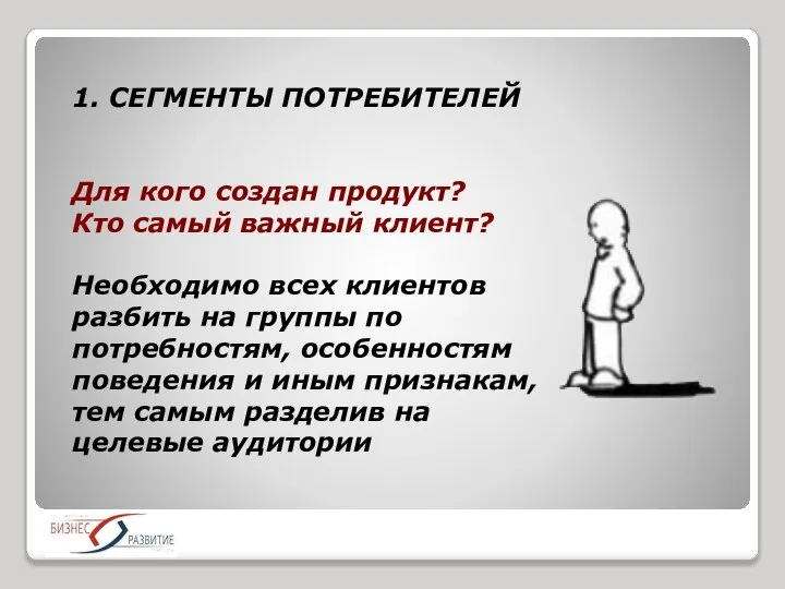 1. СЕГМЕНТЫ ПОТРЕБИТЕЛЕЙ Для кого создан продукт? Кто самый важный клиент? Необходимо