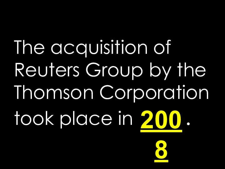The acquisition of Reuters Group by the Thomson Corporation took place in . 2008