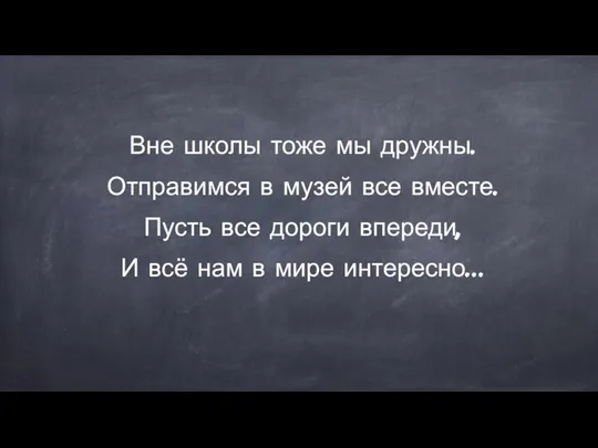 Вне школы тоже мы дружны. Отправимся в музей все вместе. Пусть все