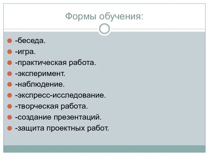 Формы обучения: -беседа. -игра. -практическая работа. -эксперимент. -наблюдение. -экспресс-исследование. -творческая работа. -создание презентаций. -защита проектных работ.