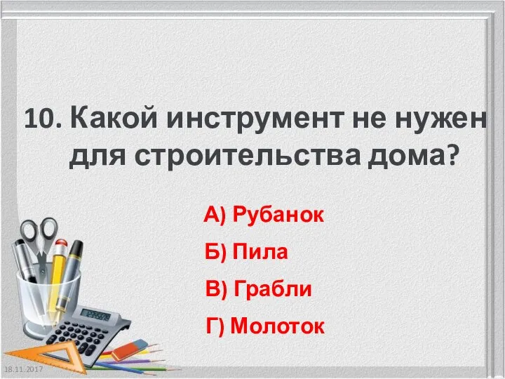 18.11.2017 10. Какой инструмент не нужен для строительства дома? А) Рубанок Б)