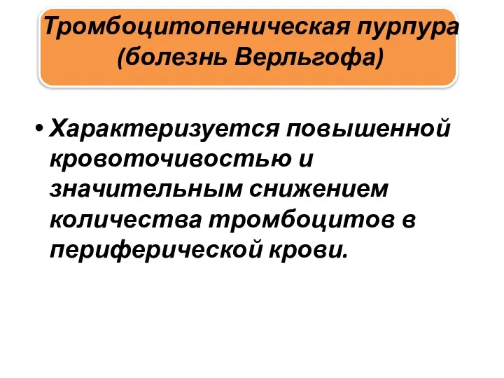 Тромбоцитопеническая пурпура (болезнь Верльгофа) Характеризуется повышенной кровоточивостью и значительным снижением количества тромбоцитов в периферической крови.