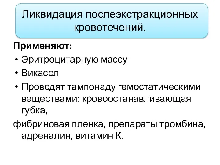 Ликвидация послеэкстракционных кровотечений. Применяют: Эритроцитарную массу Викасол Проводят тампонаду гемостатическими веществами: кровоостанавливающая