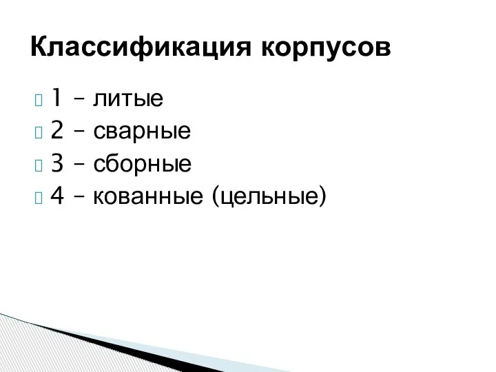 1 – литые 2 – сварные 3 – сборные 4 – кованные (цельные) Классификация корпусов