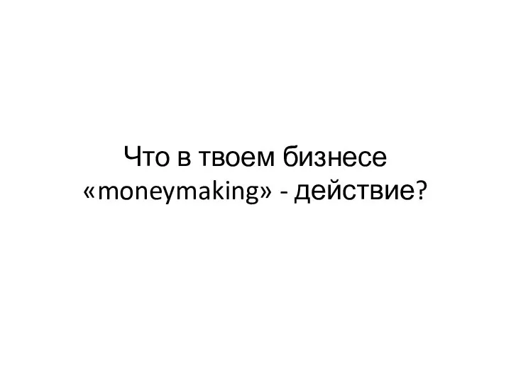 Что в твоем бизнесе «moneymaking» - действие?