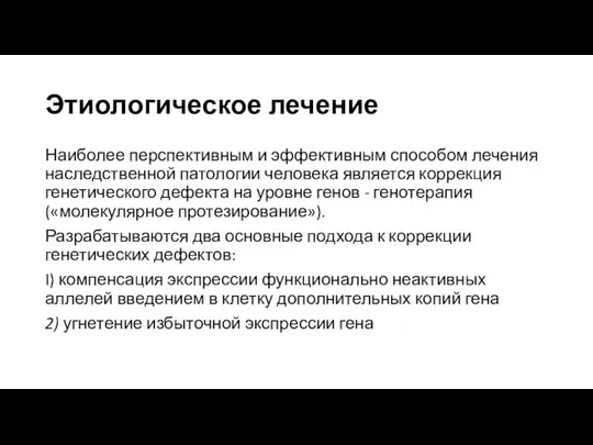 Этиологическое лечение Наиболее перспективным и эффективным способом лечения наследственной патологии человека является