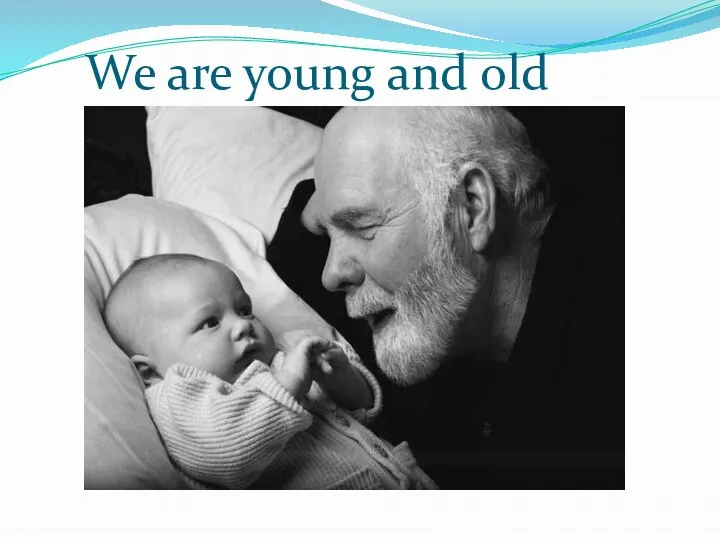 We are young and old