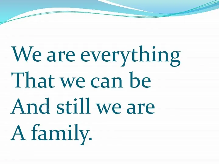 We are everything That we can be And still we are A family.