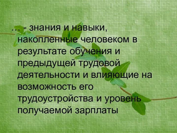 … - знания и навыки, накопленные человеком в результате обучения и предыдущей