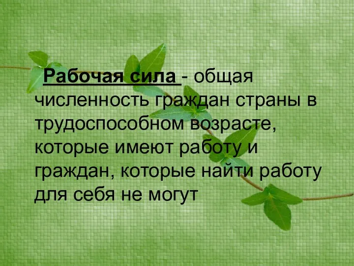 Рабочая сила - общая численность граждан страны в трудоспособном возрасте, которые имеют