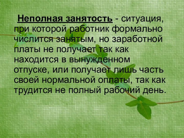 Неполная занятость - ситуация, при которой работник формально числится занятым, но заработной