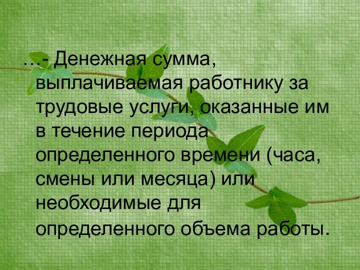 …- Денежная сумма, выплачиваемая работнику за трудовые услуги, оказанные им в течение