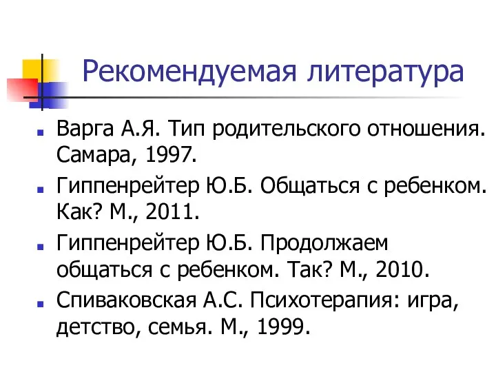 Рекомендуемая литература Варга А.Я. Тип родительского отношения. Самара, 1997. Гиппенрейтер Ю.Б. Общаться