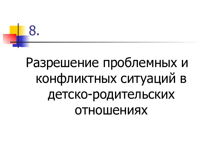 8. Разрешение проблемных и конфликтных ситуаций в детско-родительских отношениях