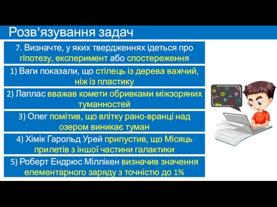 Розв'язування задач 7. Визначте, у яких твердженнях ідеться про гіпотезу, експеримент або