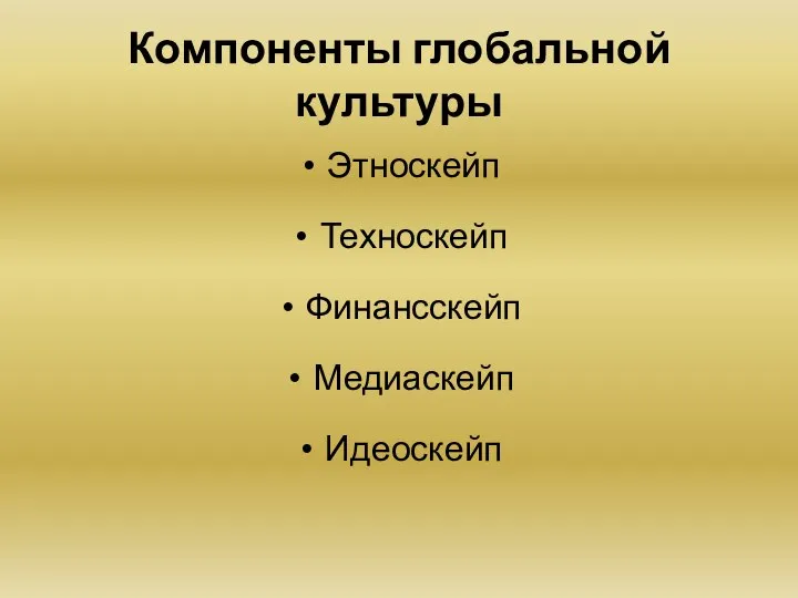 Компоненты глобальной культуры Этноскейп Техноскейп Финансскейп Медиаскейп Идеоскейп