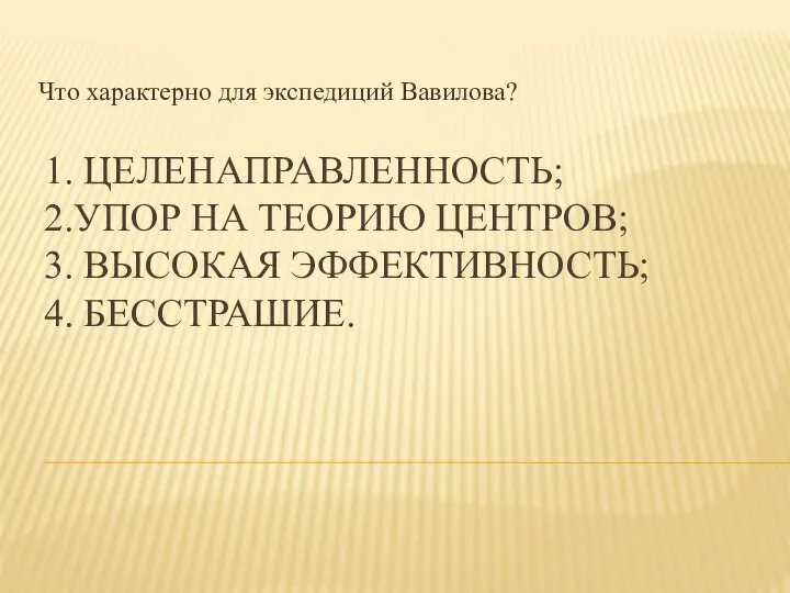 1. ЦЕЛЕНАПРАВЛЕННОСТЬ; 2.УПОР НА ТЕОРИЮ ЦЕНТРОВ; 3. ВЫСОКАЯ ЭФФЕКТИВНОСТЬ; 4. БЕССТРАШИЕ. Что характерно для экспедиций Вавилова?