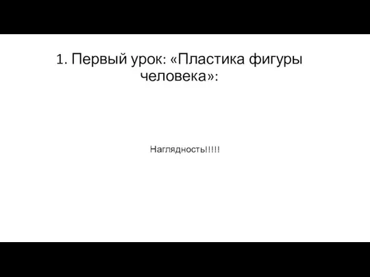 1. Первый урок: «Пластика фигуры человека»: Наглядность!!!!!