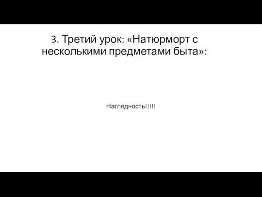 3. Третий урок: «Натюрморт с несколькими предметами быта»: Наглядность!!!!!