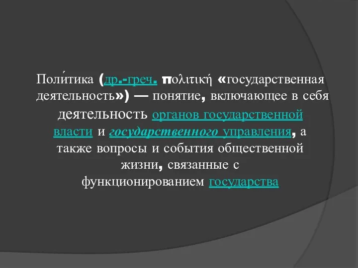 Поли́тика (др.-греч. πολιτική «государственная деятельность») — понятие, включающее в себя деятельность органов