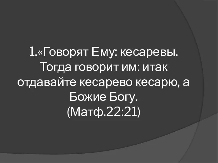 1.«Говорят Ему: кесаревы. Тогда говорит им: итак отдавайте кесарево кесарю, а Божие Богу. (Матф.22:21)