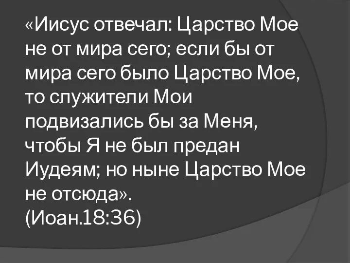 «Иисус отвечал: Царство Мое не от мира сего; если бы от мира