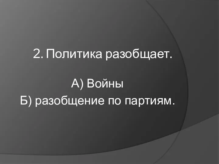 2. Политика разобщает. А) Войны Б) разобщение по партиям.