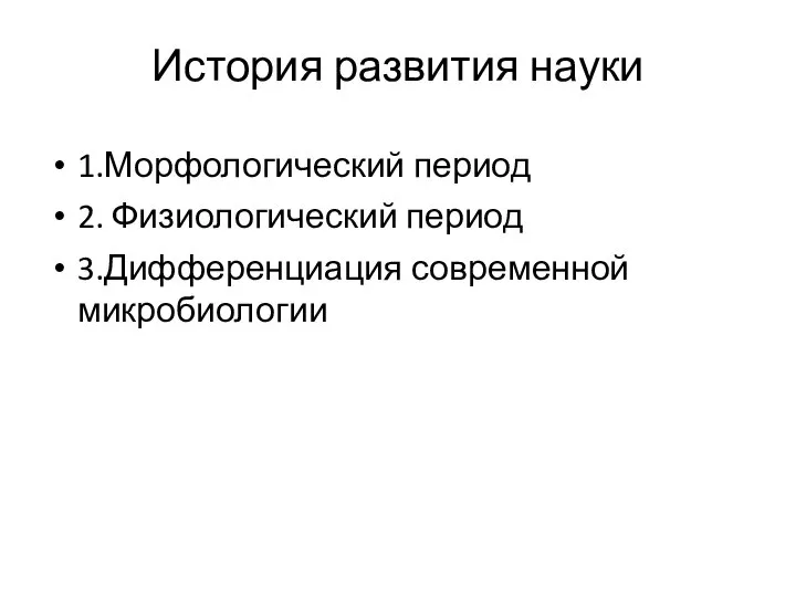 История развития науки 1.Морфологический период 2. Физиологический период 3.Дифференциация современной микробиологии