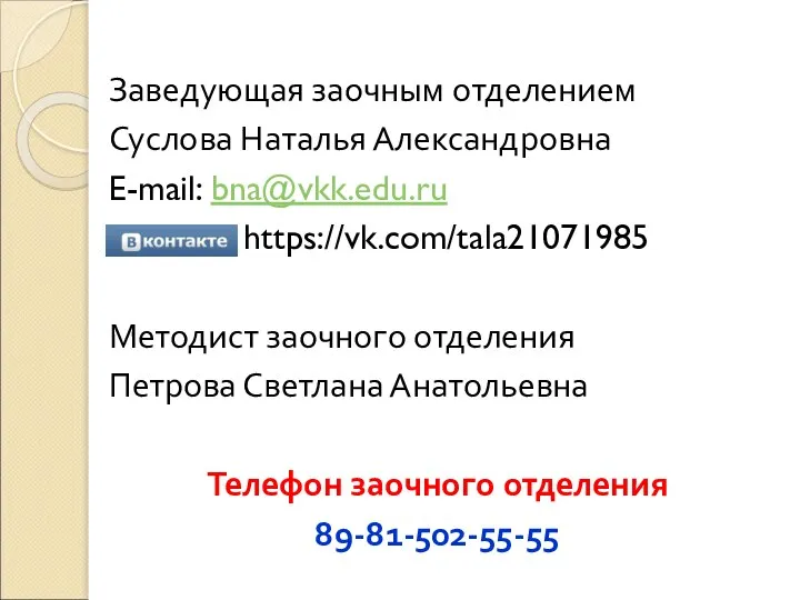 Заведующая заочным отделением Суслова Наталья Александровна E-mail: bna@vkk.edu.ru https://vk.com/tala21071985 Методист заочного отделения