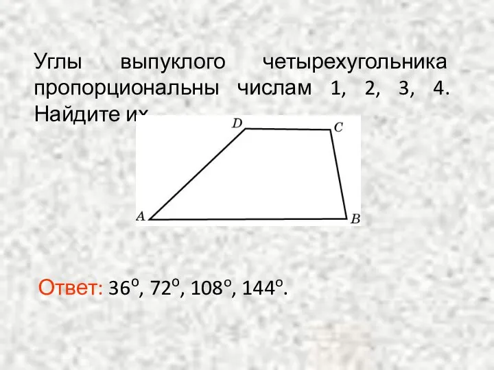 Углы выпуклого четырехугольника пропорциональны числам 1, 2, 3, 4. Найдите их. Ответ: 36о, 72о, 108o, 144o.