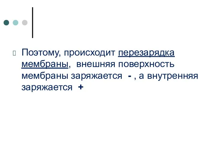 Поэтому, происходит перезарядка мембраны, внешняя поверхность мембраны заряжается - , а внутренняя заряжается +