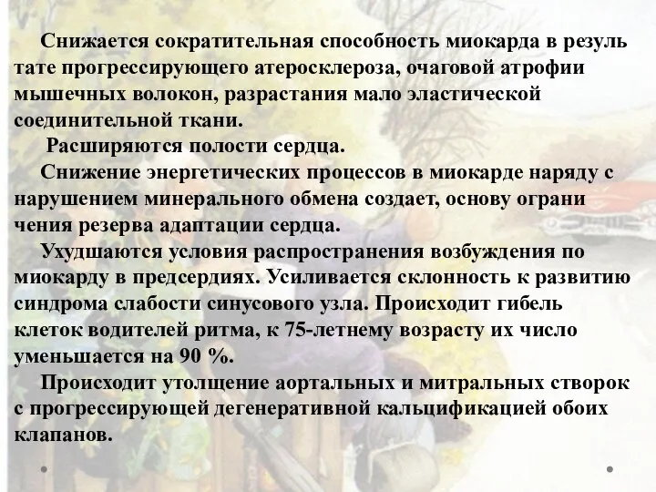 Снижается сократительная способность миокарда в резуль­тате прогрессирующего атеросклероза, очаговой атрофии мышечных волокон,