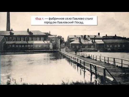 1844 г. — фабричное село Павлово стало городом Павловский Посад.