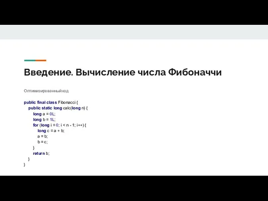 Введение. Вычисление числа Фибоначчи Оптимизированный код public final class Fibonacci { public