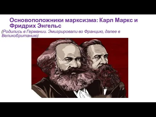 (Родились в Германии. Эмигрировали во Францию, далее в Великобританию) Основоположники марксизма: Карл Маркс и Фридрих Энгельс