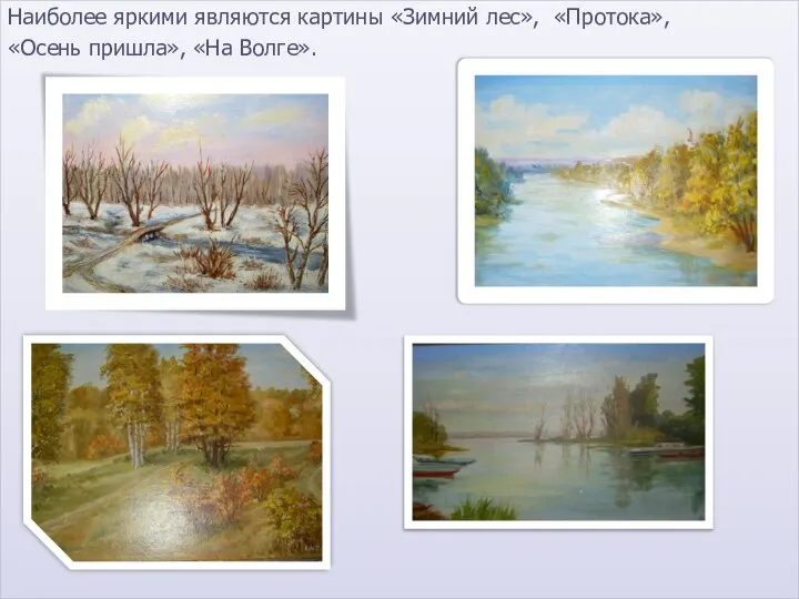Наиболее яркими являются картины «Зимний лес», «Протока», «Осень пришла», «На Волге».