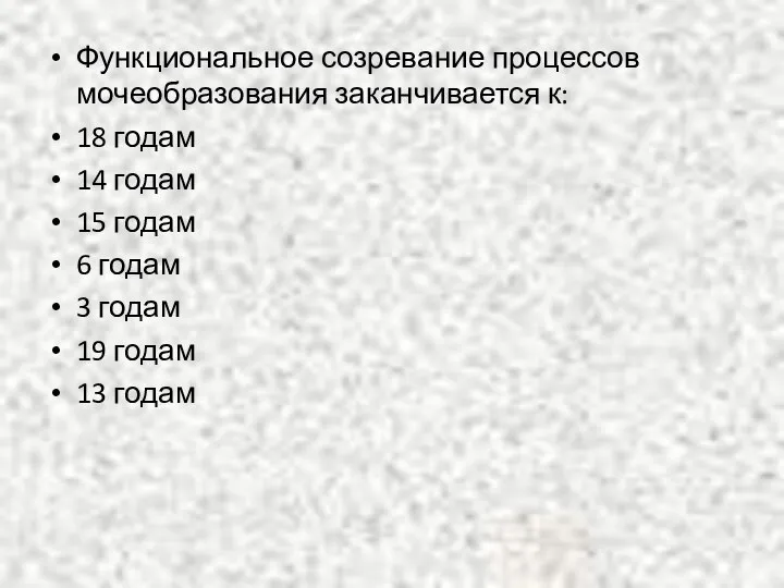 Функциональное созревание процессов мочеобразования заканчивается к: 18 годам 14 годам 15 годам