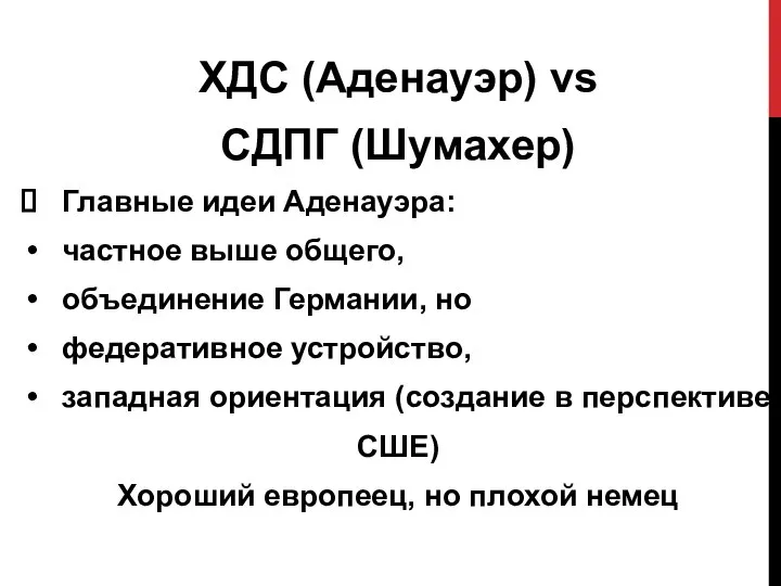 ХДC (Аденауэр) vs СДПГ (Шумахер) Главные идеи Аденауэра: частное выше общего, объединение