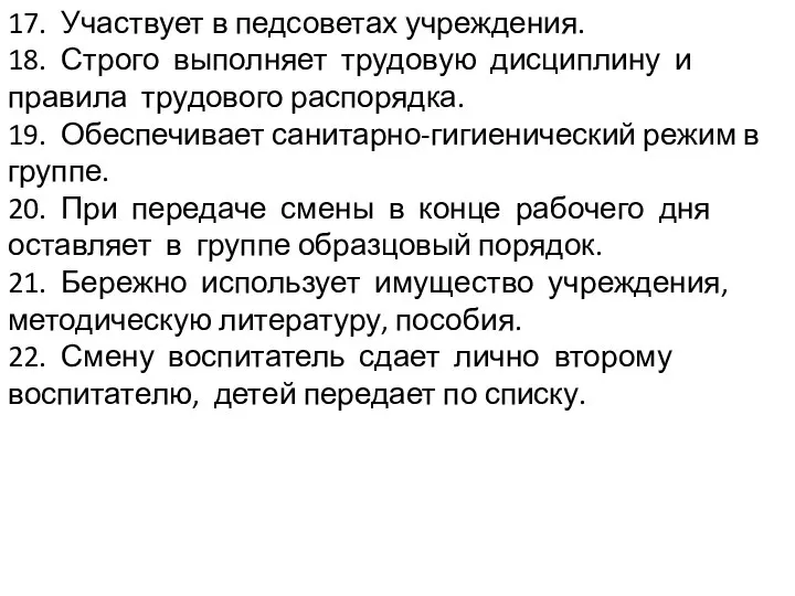 17. Участвует в педсоветах учреждения. 18. Строго выполняет трудовую дисциплину и правила