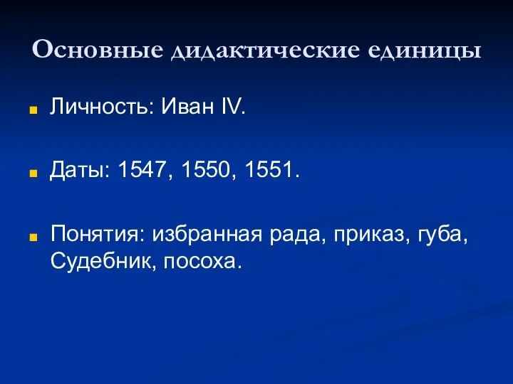 Основные дидактические единицы Личность: Иван IV. Даты: 1547, 1550, 1551. Понятия: избранная