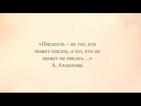 «Писатель – не тот, кто может писать, а тот, кто не может не писать…» А. Ахматова.